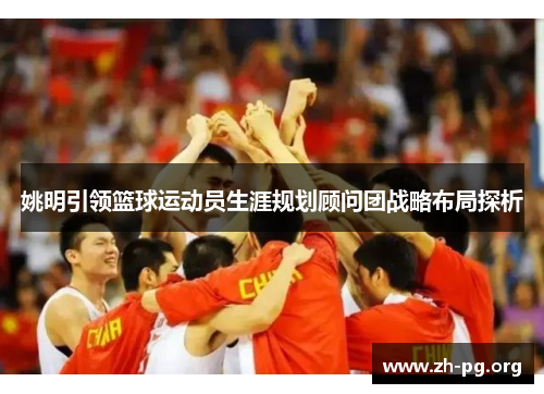 姚明引领篮球运动员生涯规划顾问团战略布局探析