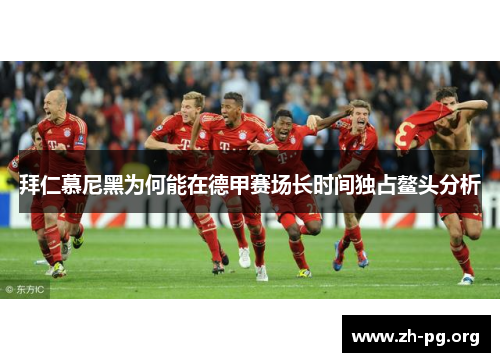 拜仁慕尼黑为何能在德甲赛场长时间独占鳌头分析