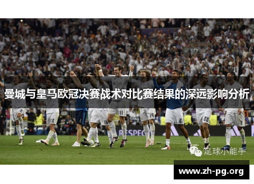 曼城与皇马欧冠决赛战术对比赛结果的深远影响分析