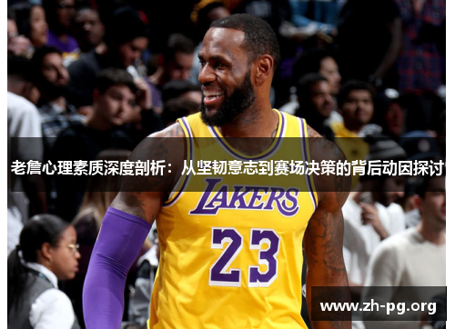 老詹心理素质深度剖析：从坚韧意志到赛场决策的背后动因探讨