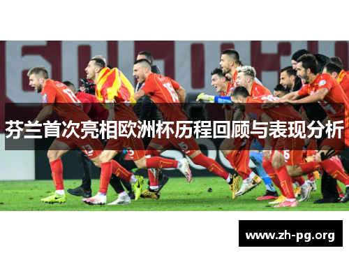 芬兰首次亮相欧洲杯历程回顾与表现分析