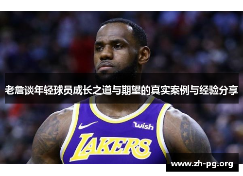 老詹谈年轻球员成长之道与期望的真实案例与经验分享