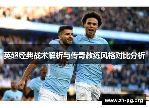英超经典战术解析与传奇教练风格对比分析