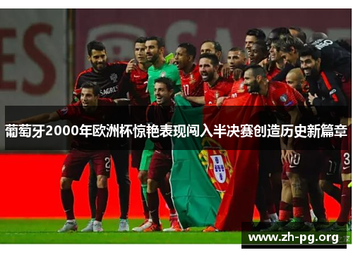 葡萄牙2000年欧洲杯惊艳表现闯入半决赛创造历史新篇章