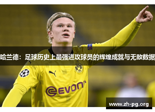 哈兰德：足球历史上最强进攻球员的辉煌成就与无敌数据