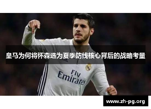皇马为何将怀森选为夏季防线核心背后的战略考量