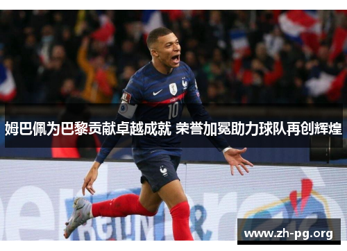 姆巴佩为巴黎贡献卓越成就 荣誉加冕助力球队再创辉煌