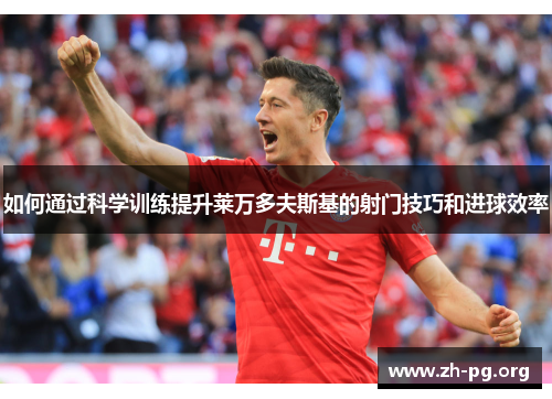 如何通过科学训练提升莱万多夫斯基的射门技巧和进球效率