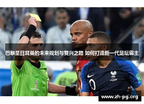 巴黎圣日耳曼的未来规划与复兴之路 如何打造新一代足坛霸主