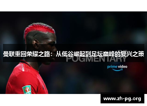 曼联重回荣耀之路：从低谷崛起到足坛巅峰的复兴之策