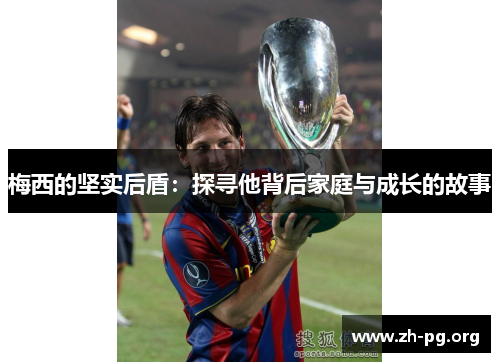 梅西的坚实后盾：探寻他背后家庭与成长的故事