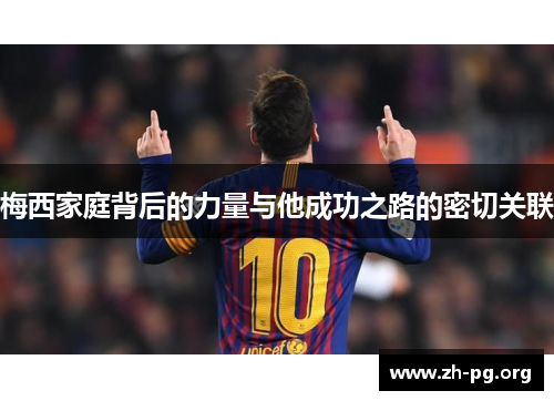 梅西家庭背后的力量与他成功之路的密切关联