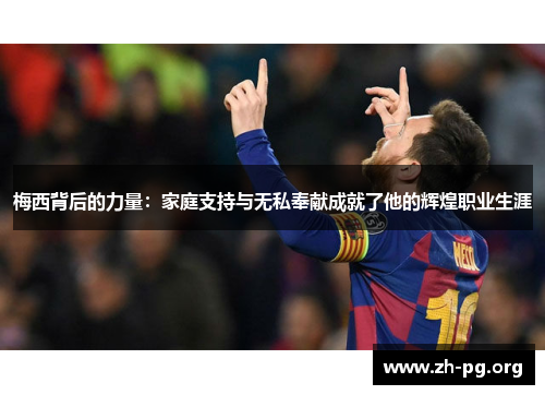 梅西背后的力量：家庭支持与无私奉献成就了他的辉煌职业生涯