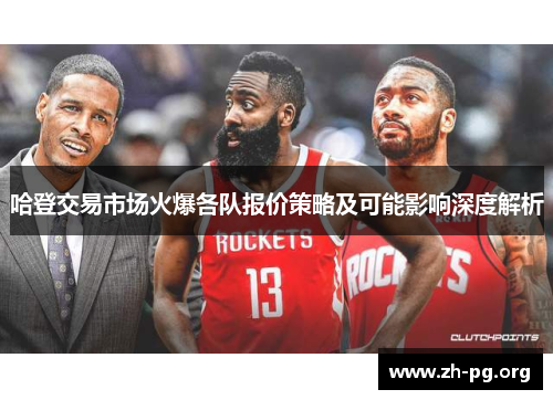 哈登交易市场火爆各队报价策略及可能影响深度解析
