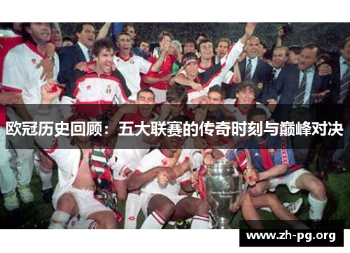 欧冠历史回顾：五大联赛的传奇时刻与巅峰对决