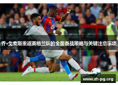 乔·戈麦斯重返英格兰队的全面备战策略与关键注意事项