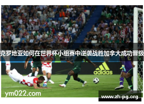 克罗地亚如何在世界杯小组赛中逆袭战胜加拿大成功晋级
