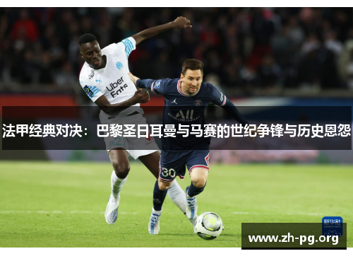 法甲经典对决：巴黎圣日耳曼与马赛的世纪争锋与历史恩怨