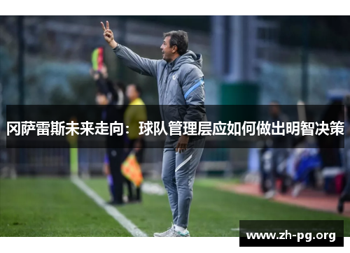 冈萨雷斯未来走向：球队管理层应如何做出明智决策