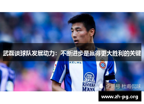 武磊谈球队发展动力：不断进步是赢得更大胜利的关键