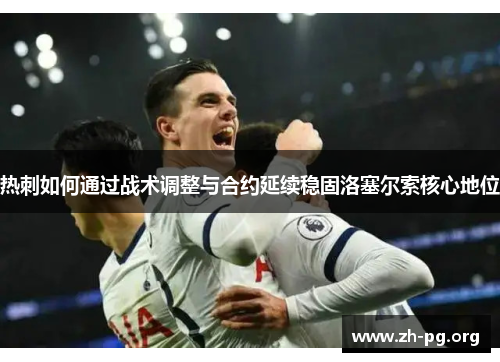 热刺如何通过战术调整与合约延续稳固洛塞尔索核心地位