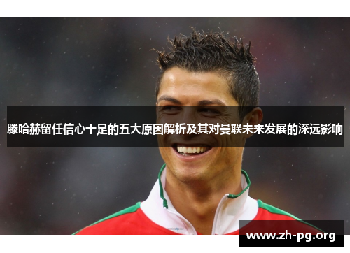 滕哈赫留任信心十足的五大原因解析及其对曼联未来发展的深远影响