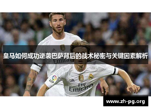 皇马如何成功逆袭巴萨背后的战术秘密与关键因素解析