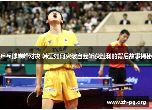乒乓球巅峰对决 韩莹如何突破自我斩获胜利的背后故事揭秘