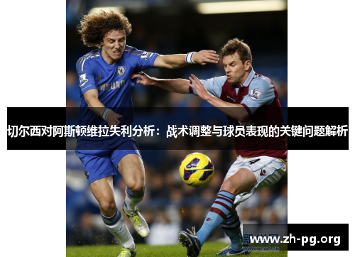 切尔西对阿斯顿维拉失利分析：战术调整与球员表现的关键问题解析