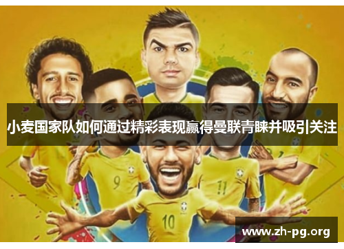 小麦国家队如何通过精彩表现赢得曼联青睐并吸引关注