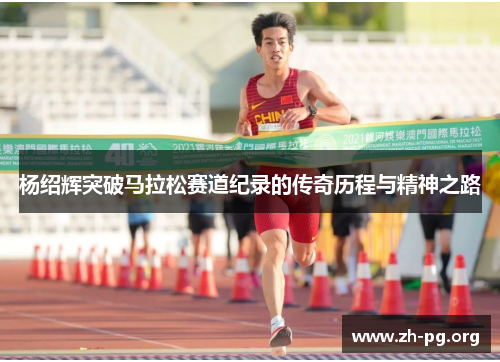 杨绍辉突破马拉松赛道纪录的传奇历程与精神之路