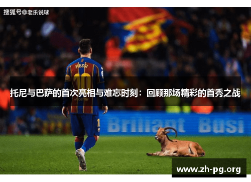 托尼与巴萨的首次亮相与难忘时刻：回顾那场精彩的首秀之战