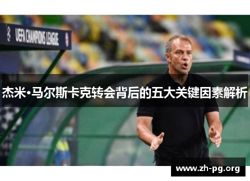杰米·马尔斯卡克转会背后的五大关键因素解析