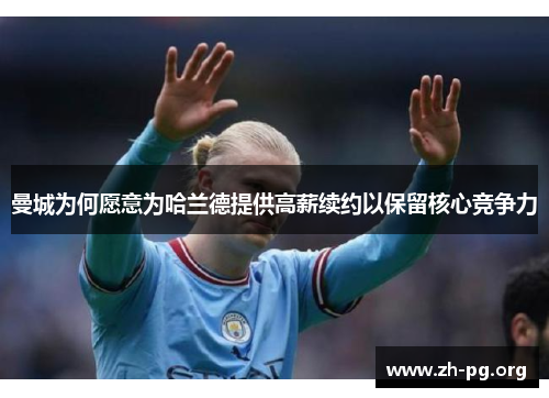 曼城为何愿意为哈兰德提供高薪续约以保留核心竞争力