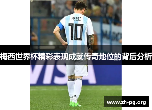 梅西世界杯精彩表现成就传奇地位的背后分析