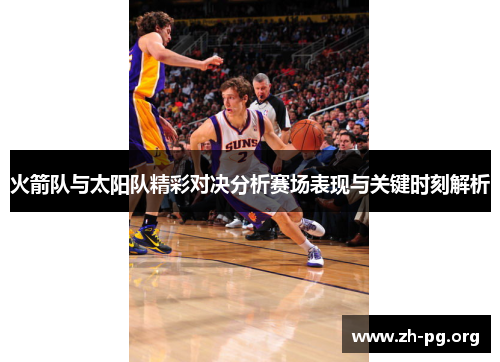 火箭队与太阳队精彩对决分析赛场表现与关键时刻解析
