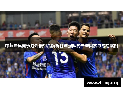 中超最具竞争力外援组合解析打造强队的关键因素与成功案例