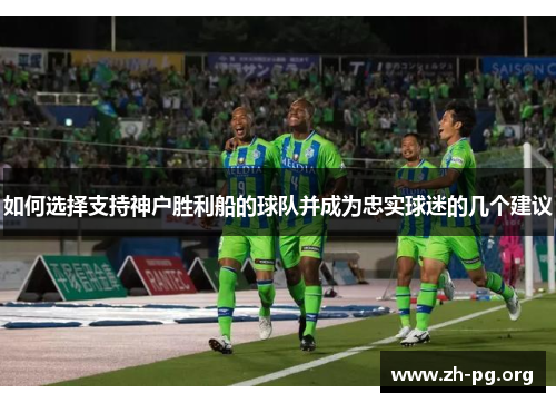 如何选择支持神户胜利船的球队并成为忠实球迷的几个建议
