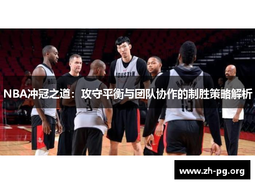 NBA冲冠之道：攻守平衡与团队协作的制胜策略解析