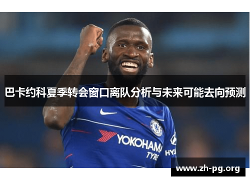巴卡约科夏季转会窗口离队分析与未来可能去向预测