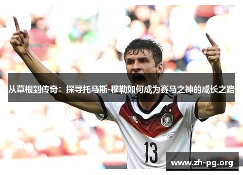 从草根到传奇：探寻托马斯-穆勒如何成为赛马之神的成长之路