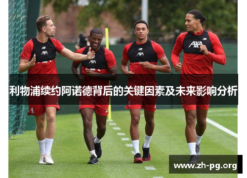 利物浦续约阿诺德背后的关键因素及未来影响分析