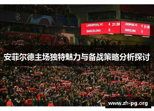 安菲尔德主场独特魅力与备战策略分析探讨