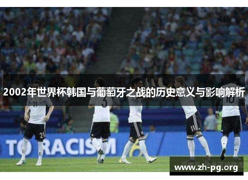 2002年世界杯韩国与葡萄牙之战的历史意义与影响解析