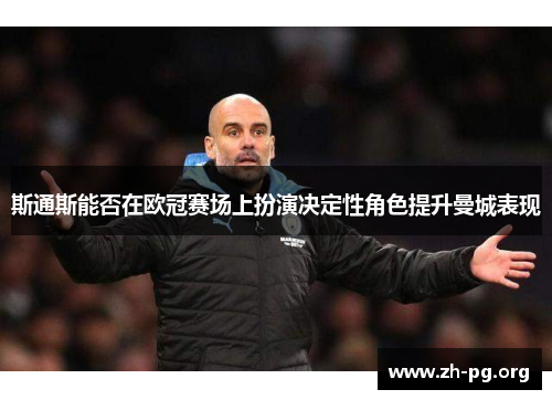 斯通斯能否在欧冠赛场上扮演决定性角色提升曼城表现