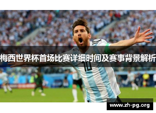 梅西世界杯首场比赛详细时间及赛事背景解析