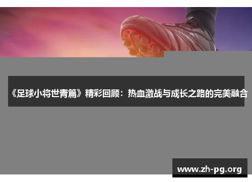 《足球小将世青篇》精彩回顾：热血激战与成长之路的完美融合