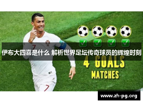 伊布大四喜是什么 解析世界足坛传奇球员的辉煌时刻