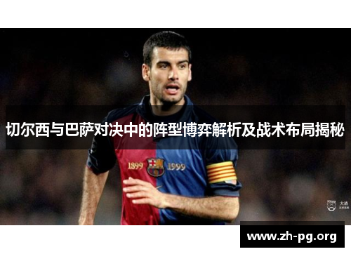 切尔西与巴萨对决中的阵型博弈解析及战术布局揭秘