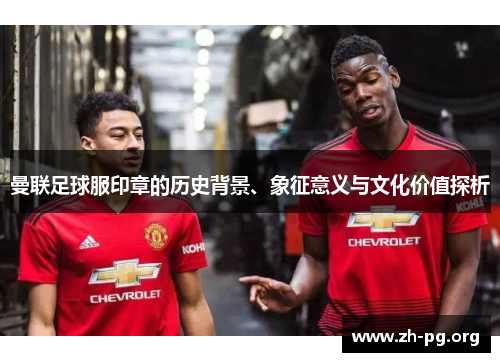 曼联足球服印章的历史背景、象征意义与文化价值探析
